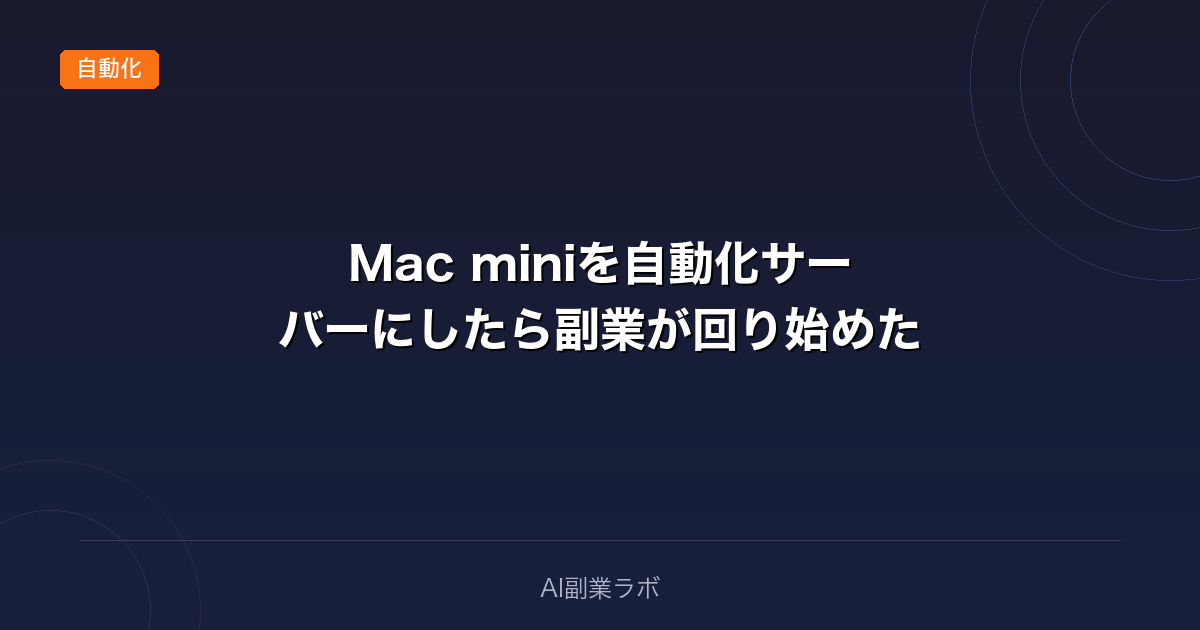 Mac miniを自動化サーバーにしたら副業が回り始めた|24時間稼働の実態